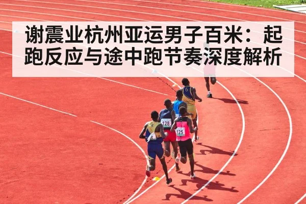 谢震业杭州亚运男子百米：起跑反应与途中跑节奏深度解析 - NG28
