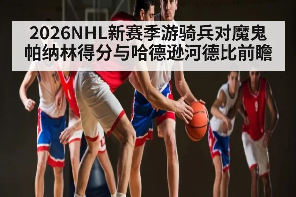 2026NHL新赛季游骑兵对魔鬼 帕纳林得分与哈德逊河德比前瞻（NG28）