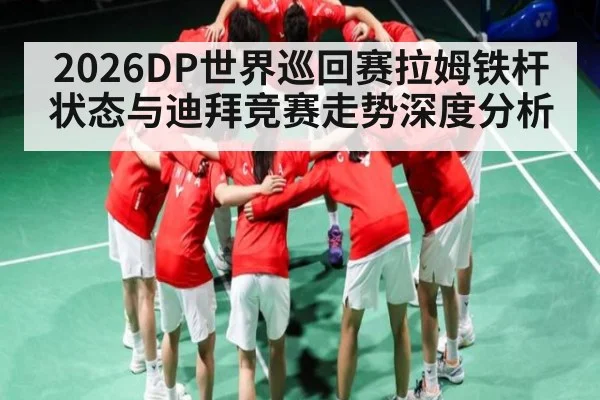 2026DP世界巡回赛拉姆铁杆状态与迪拜竞赛走势深度分析（NG28）